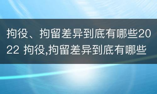 拘役、拘留差异到底有哪些2022 拘役,拘留差异到底有哪些2022规定