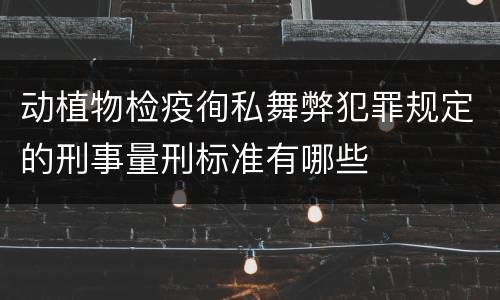 动植物检疫徇私舞弊犯罪规定的刑事量刑标准有哪些
