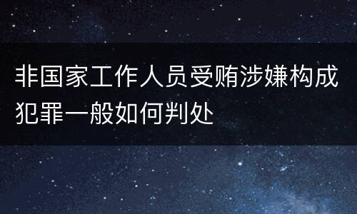 非国家工作人员受贿涉嫌构成犯罪一般如何判处