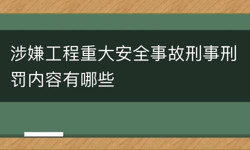 涉嫌工程重大安全事故刑事刑罚内容有哪些