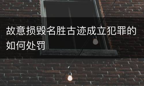 故意损毁名胜古迹成立犯罪的如何处罚