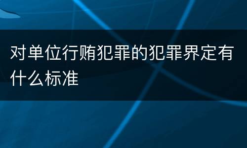 对单位行贿犯罪的犯罪界定有什么标准