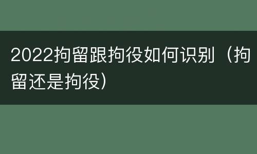 2022拘留跟拘役如何识别（拘留还是拘役）