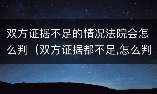 双方证据不足的情况法院会怎么判（双方证据都不足,怎么判）