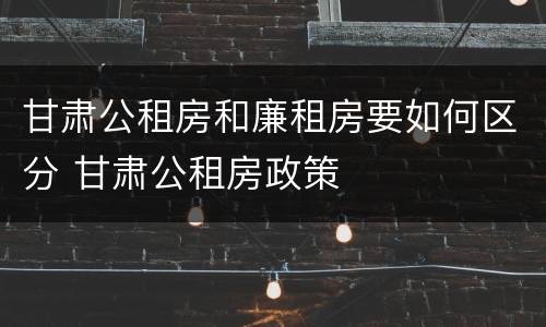 甘肃公租房和廉租房要如何区分 甘肃公租房政策