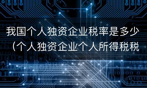 我国个人独资企业税率是多少（个人独资企业个人所得税税率是多少）