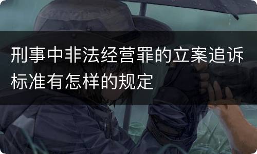 刑事中非法经营罪的立案追诉标准有怎样的规定