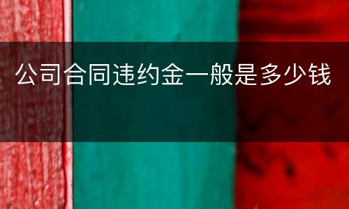 公司合同违约金一般是多少钱