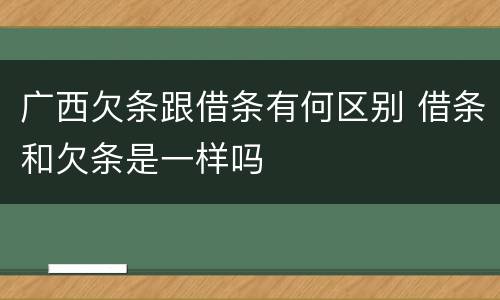 广西欠条跟借条有何区别 借条和欠条是一样吗