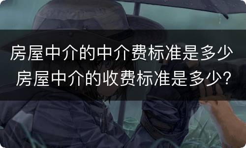 房屋中介的中介费标准是多少 房屋中介的收费标准是多少?