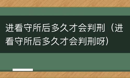 进看守所后多久才会判刑（进看守所后多久才会判刑呀）