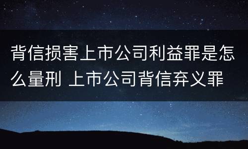 背信损害上市公司利益罪是怎么量刑 上市公司背信弃义罪