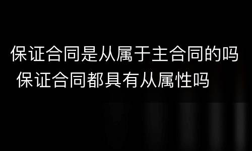 保证合同是从属于主合同的吗 保证合同都具有从属性吗