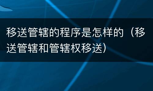 移送管辖的程序是怎样的（移送管辖和管辖权移送）