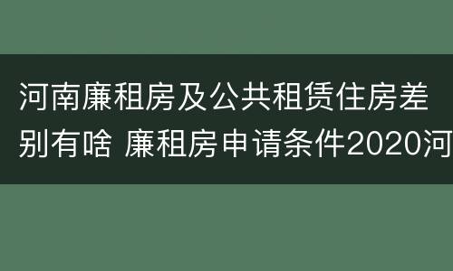 河南廉租房及公共租赁住房差别有啥 廉租房申请条件2020河南