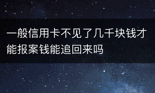 一般信用卡不见了几千块钱才能报案钱能追回来吗