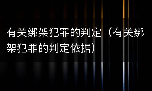 有关绑架犯罪的判定（有关绑架犯罪的判定依据）