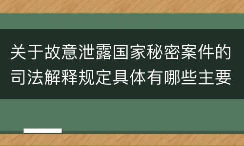 关于故意泄露国家秘密案件的司法解释规定具体有哪些主要内容