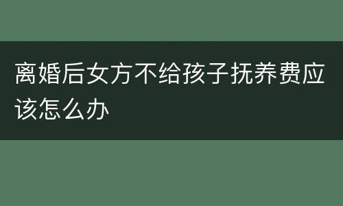 离婚后女方不给孩子抚养费应该怎么办