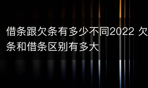 借条跟欠条有多少不同2022 欠条和借条区别有多大