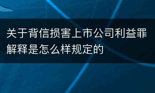 关于背信损害上市公司利益罪解释是怎么样规定的