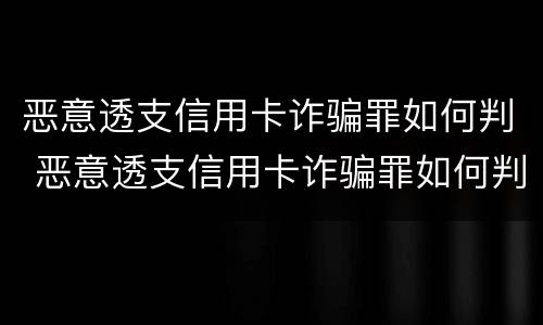 恶意透支信用卡诈骗罪如何判 恶意透支信用卡诈骗罪如何判决