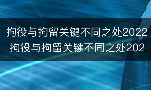 拘役与拘留关键不同之处2022 拘役与拘留关键不同之处2022年
