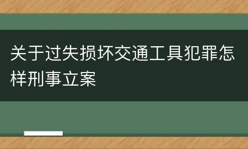 关于过失损坏交通工具犯罪怎样刑事立案