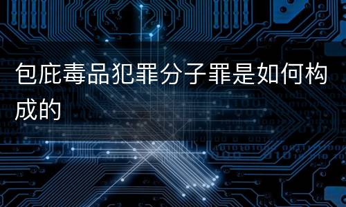 包庇毒品犯罪分子罪是如何构成的