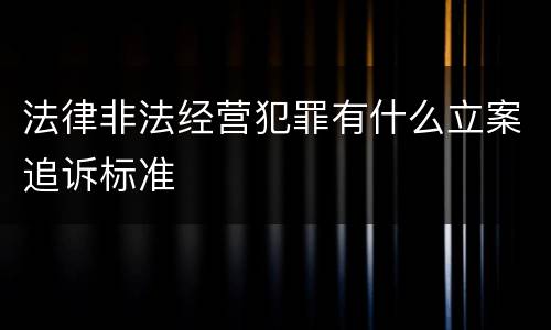 法律非法经营犯罪有什么立案追诉标准