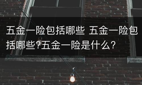 五金一险包括哪些 五金一险包括哪些?五金一险是什么?
