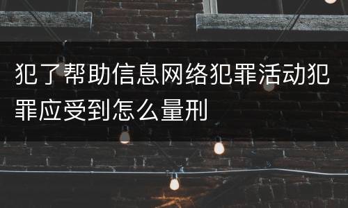 犯了帮助信息网络犯罪活动犯罪应受到怎么量刑