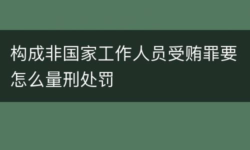 构成非国家工作人员受贿罪要怎么量刑处罚