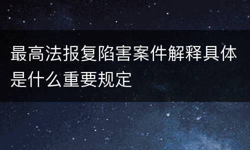 最高法报复陷害案件解释具体是什么重要规定