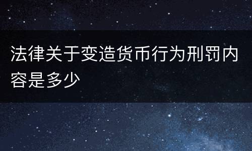 法律关于变造货币行为刑罚内容是多少