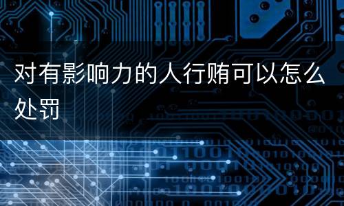 对有影响力的人行贿可以怎么处罚