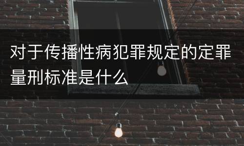 对于传播性病犯罪规定的定罪量刑标准是什么