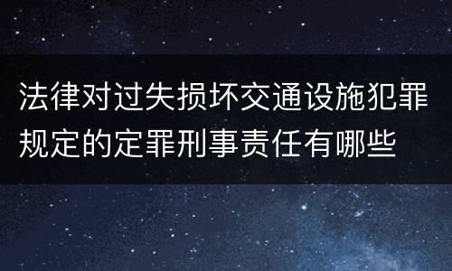 法律对过失损坏交通设施犯罪规定的定罪刑事责任有哪些
