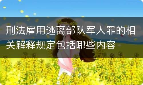 刑法雇用逃离部队军人罪的相关解释规定包括哪些内容