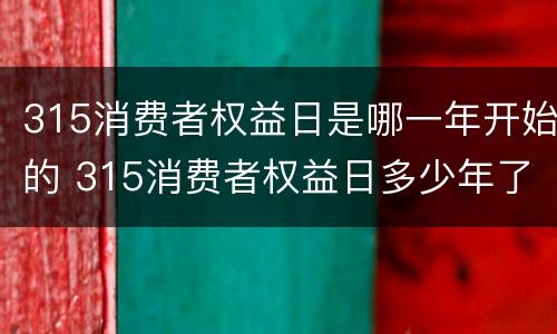 315消费者权益日是哪一年开始的 315消费者权益日多少年了
