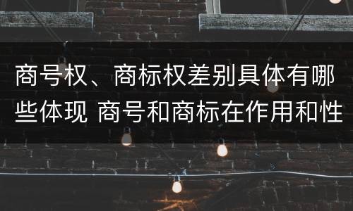 商号权、商标权差别具体有哪些体现 商号和商标在作用和性质上的区别