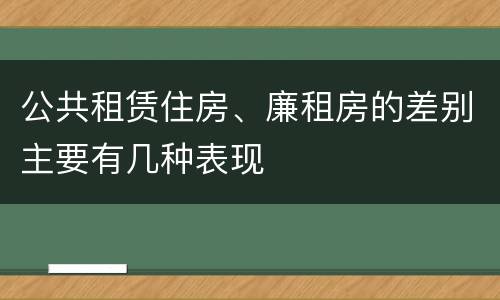 公共租赁住房、廉租房的差别主要有几种表现