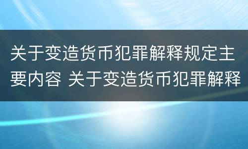 关于变造货币犯罪解释规定主要内容 关于变造货币犯罪解释规定主要内容包括