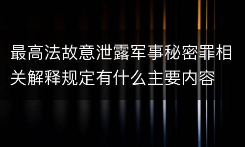 最高法故意泄露军事秘密罪相关解释规定有什么主要内容