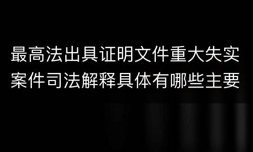 最高法出具证明文件重大失实案件司法解释具体有哪些主要内容