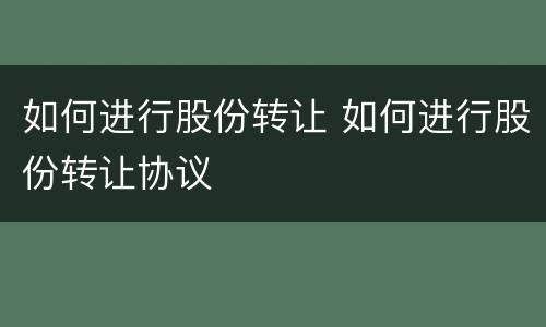 如何进行股份转让 如何进行股份转让协议