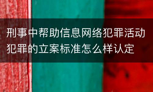 刑事中帮助信息网络犯罪活动犯罪的立案标准怎么样认定