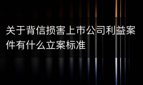 关于背信损害上市公司利益案件有什么立案标准