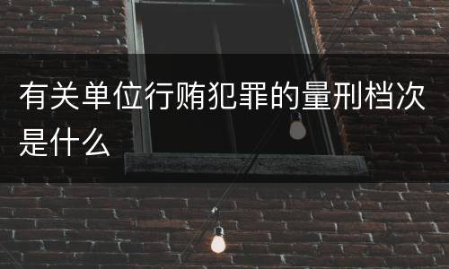 有关单位行贿犯罪的量刑档次是什么