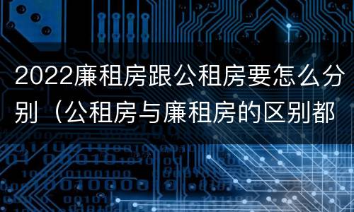 2022廉租房跟公租房要怎么分别（公租房与廉租房的区别都在此,别再搞错了!）